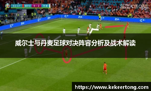 威尔士与丹麦足球对决阵容分析及战术解读